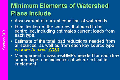 Minimum Elements of Watershed Plans Include Assessment of current condition of waterbody: Identification of the sources that need to be controlled, including estimates current loads from each type;  Estimate of the total load reductions needed from all sources, as well as from each key source type, in order to meet WQS;  Management measures/BMPs needed for each key source type, and indication of where critical to implement