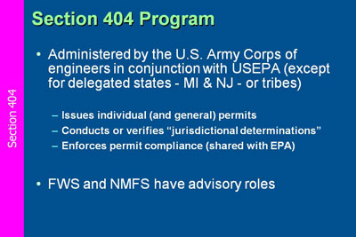 Section 404 Program. Administered by the U.S. Army Corps of engineers in conjunction with USEPA (except for delegated states - MI & NJ - or tribes);  FWS and NMFS have advisory roles.