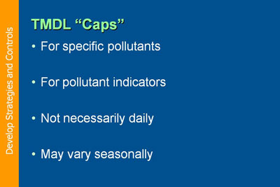 Develop Strategies and Controls. TMDL Caps:  For specific pollutants; For pollutant indicators; Not necessarily daily; May vary seasonally.