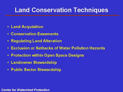 Land Conservation Techniques: land acquisition, conservation easements, regulating land alteration, exclusion or setbacks of water pollution hazards, protection within open space designs, landowner stewardship, public sector stewardship.
