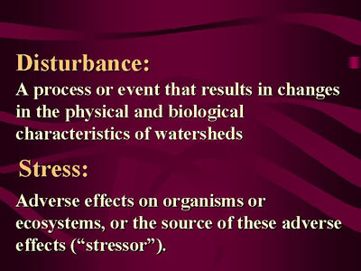 Disturbance: A process or event that results in changes in the physical and biological characteristics of watersheds. Stress: Adverse effect on organisms or ecosystems, or the source of these adverse effects ('stressor').