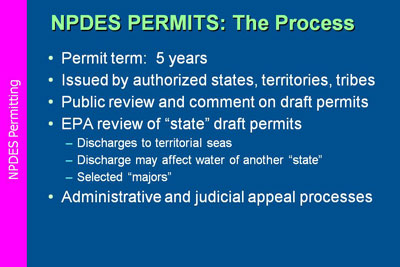 The NPDES Permits Process. Permit term:  5 years;  Issued by authorized states, territories, tribes; Public review and comment on draft permits; EPA review of “state” draft permits discharges to territorial seas, discharge may affect water of another “state,” selected “majors”; Administrative and judicial appeal processes.