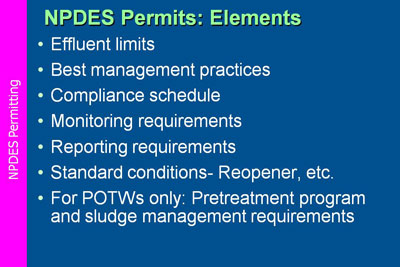 NPDES Permitting. Elements of NPDES Permits are  Effluent limits;  Best management practices; Compliance schedule; Monitoring requirements; Reporting requirements; Standard conditions- Reopener, etc.; For POTWs only: Pretreatment program and sludge management requirements.