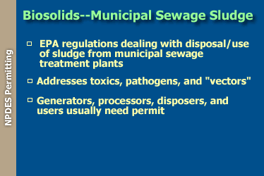 Biosolids--Municipal Sewage Sludge: EPA regulations dealing with disposal/use of sludge from municipal sewage treatment plants; addresses toxics, pathogens, and 'vectors'; and generators, processors, disposers, and users usually need permit.